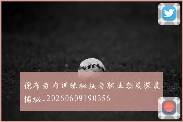 德布劳内训练秘诀与职业态度深度揭秘_20260609190356