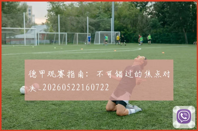 德甲观赛指南：不可错过的焦点对决_20260522160722