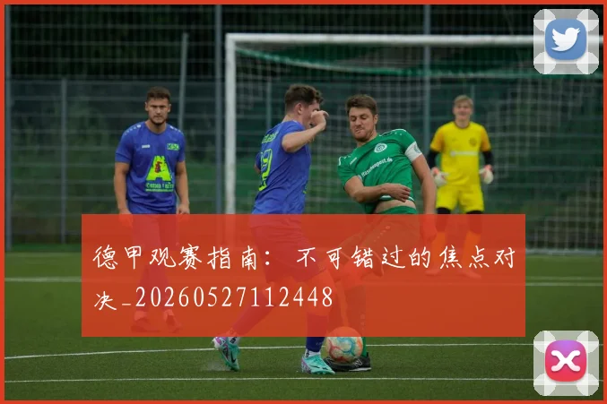 德甲观赛指南:不可错过的焦点对决_20260527112448