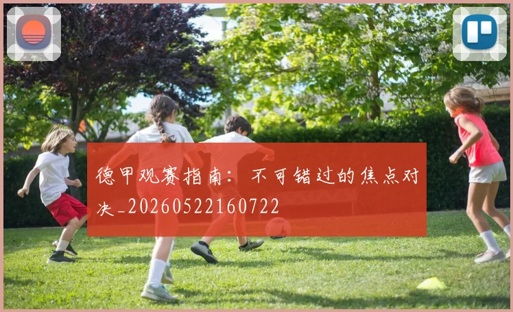 德甲观赛指南：不可错过的焦点对决_20260522160722