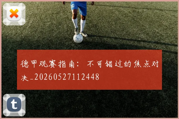 德甲观赛指南：不可错过的焦点对决_20260527112448