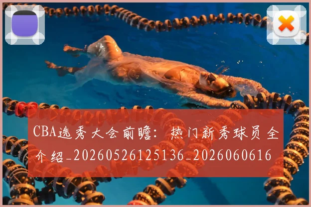 CBA选秀大会前瞻：热门新秀球员全介绍_20260526125136_20260606165314