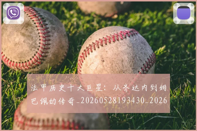 法甲历史十大巨星：从齐达内到姆巴佩的传奇_20260528193430_20260609232829